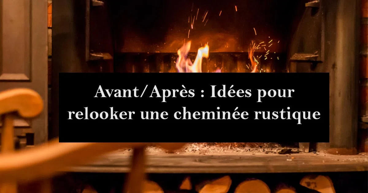 Avant/Après : Idées pour relooker une cheminée rustique