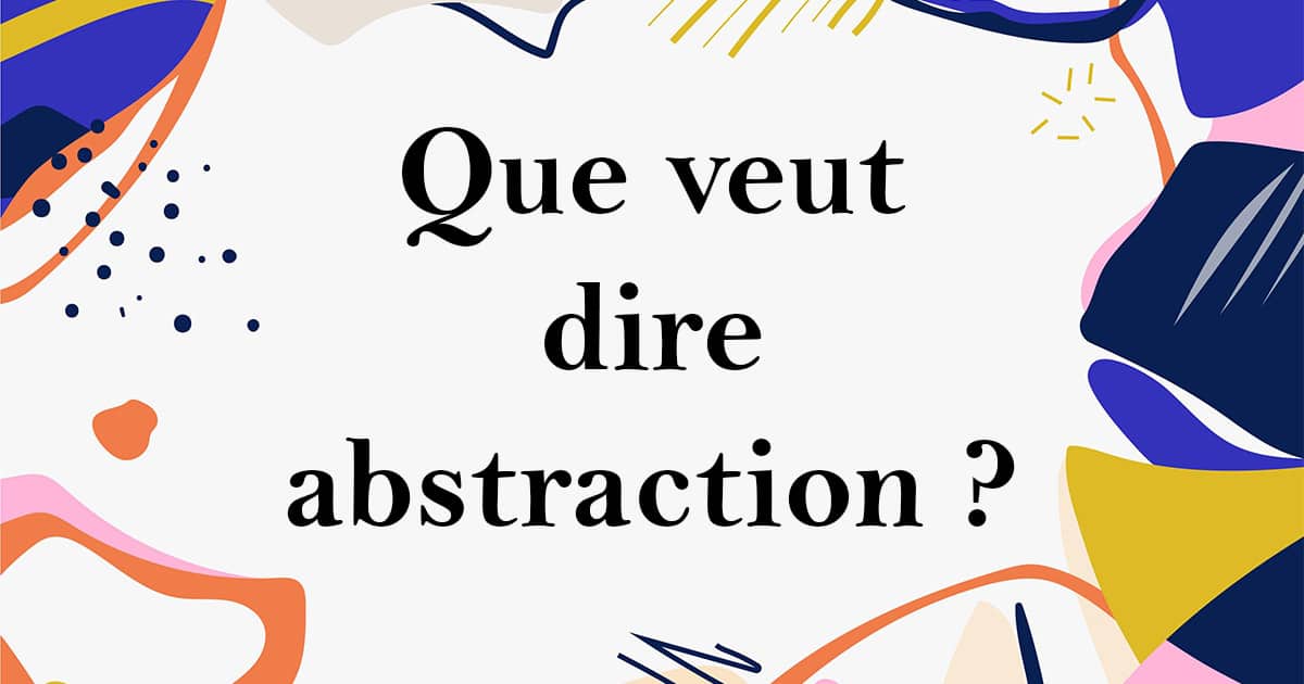 Abstraction Définition de la notion dans l'art Que veut dire